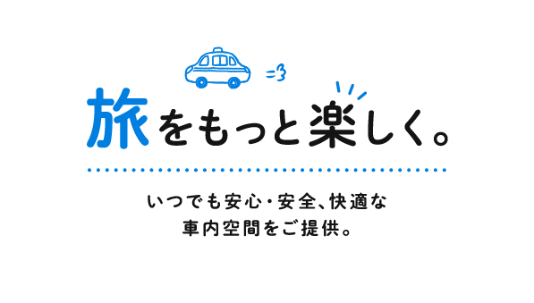 旅をもっと楽しく。いつでも安心・安全、快適な車内空間をご提供。